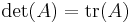 \left.\det(A) = \operatorname{tr}(A)\right.