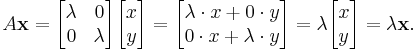 A \mathbf{x} = \begin{bmatrix}\lambda & 0\\0 & \lambda\end{bmatrix} \begin{bmatrix} x \\ y \end{bmatrix} = \begin{bmatrix}\lambda \cdot x + 0 \cdot y \\0 \cdot x + \lambda \cdot y\end{bmatrix} = \lambda \begin{bmatrix} x \\ y \end{bmatrix} = \lambda \mathbf{x}.