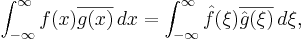 \int_{-\infty}^{\infty} f(x) \overline{g(x)} \, dx = \int_{-\infty}^\infty \hat{f}(\xi) \overline{\hat{g}(\xi)} \, d\xi,