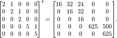 
\begin{bmatrix}
 2 & 1 & 0 & 0 & 0 \\
 0 & 2 & 1 & 0 & 0 \\
 0 & 0 & 2 & 0 & 0 \\ 
 0 & 0 & 0 & 5 & 1 \\
 0 & 0 & 0 & 0 & 5
\end{bmatrix}^4
=\begin{bmatrix}
 16 & 32 & 24 & 0   & 0 \\
 0  & 16 & 32 & 0   & 0 \\
 0  & 0  & 16 & 0   & 0 \\ 
 0  & 0  & 0  & 625 & 500 \\
 0  & 0  & 0  & 0   & 625
\end{bmatrix}.