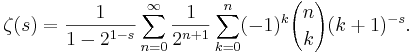 \zeta(s)=\frac{1}{1-2^{1-s}} 
\sum_{n=0}^\infty \frac {1}{2^{n+1}}
\sum_{k=0}^n (-1)^k {n \choose k} (k+1)^{-s}.\!