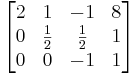 
\begin{bmatrix}
2 & 1 & -1 & 8 \\
0 & \frac{1}{2} & \frac{1}{2} & 1 \\
0 & 0 & -1 & 1
\end{bmatrix}
