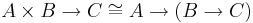 A \times B \rightarrow C \cong A \rightarrow (B \rightarrow C)