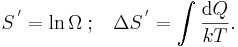 {S^{\,'} = \ln \Omega} \;�; \; \; \; \Delta S^{\,'} = \int \frac{\mathrm{d}Q}{kT}.