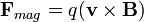 \mathbf{F}_{mag} = q(\mathbf{v} \times \mathbf{B})