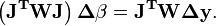 \mathbf{\left(J^TWJ\right)\boldsymbol \Delta\beta=J^TW \boldsymbol\Delta y}.\,