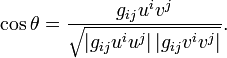 
\cos \theta = \frac{g_{ij}u^iv^j}
{\sqrt{ \left| g_{ij}u^iu^j \right| \left| g_{ij}v^iv^j \right|}}.
 \ 