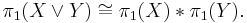 \pi_1 (X\vee Y) \cong \pi_1(X) * \pi_1(Y).