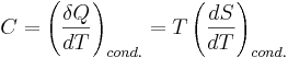  C = \left( \frac{\delta Q}{dT} \right)_{cond.} = T \left( \frac{d S}{d T} \right)_{cond.} 