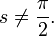 s \ne \frac{\pi}{2}.