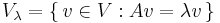  V_\lambda = \{\,v \in V: A v = \lambda v\,\}