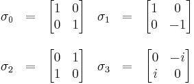  \begin{matrix}
\mathbf{\sigma}_0 &=& \begin{bmatrix} 1 & 0 \\ 0 & 1 \end{bmatrix} & 
\mathbf{\sigma}_1 &=& \begin{bmatrix} 1 & 0 \\ 0 & -1 \end{bmatrix} \\
\\
\mathbf{\sigma}_2 &=& \begin{bmatrix} 0 & 1 \\ 1 & 0 \end{bmatrix} & 
\mathbf{\sigma}_3 &=& \begin{bmatrix} 0 & -i \\ i & 0 \end{bmatrix} 
\end{matrix} 