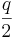 \frac{q}{2}