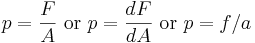 
p = \frac{F}{A}\ \mbox{or}\ p = \frac{dF}{dA}\ \mbox{or}\ p=f/a
