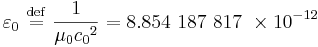  \varepsilon_0 \ \stackrel{\mathrm{def}}{=}\ \frac {1}{\mu_0 {c_0}^2} = 8.854\ 187\ 817\ \times 10^{-12} 