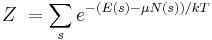 Z \;= \sum_s e^{ -( E(s) - \mu N(s) ) / kT} 