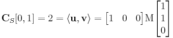 

    \mathbf{C}_S[0,1] = 2 = \langle \mathbf{u,v} \rangle =
        \begin{bmatrix} 1 & 0 & 0 \end{bmatrix} 
        \mathrm{M} 
        \begin{bmatrix} 1 \\ 1 \\ 0 \end{bmatrix}
