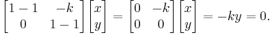 \begin{bmatrix}1 - 1 & -k\\ 0 & 1 - 1 \end{bmatrix}\begin{bmatrix}x\\ y\end{bmatrix} = \begin{bmatrix}0 & -k\\ 0 & 0 \end{bmatrix}\begin{bmatrix}x\\ y\end{bmatrix} = -ky = 0.