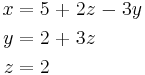 \begin{alignat}{7}
 x &&\; = \;&& 5 &&\; + \;&& 2z &&\; - \;&& 3y & \\
 y &&\; = \;&& 2 &&\; + \;&& 3z &&       &&    & \\
 z &&\; = \;&& 2 &&       &&    &&       &&    &
\end{alignat}