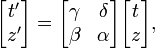 
\begin{bmatrix}
t' \\ z'
\end{bmatrix} =
\begin{bmatrix}
\gamma & \delta \\
\beta & \alpha
\end{bmatrix}
\begin{bmatrix}
t \\ z
\end{bmatrix},
