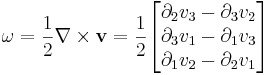 \omega=\frac12 \mathbf{\nabla}\times \mathbf{v}=\frac{1}{2}\begin{bmatrix}
\partial_2 v_3-\partial_3 v_2\\
\partial_3 v_1-\partial_1 v_3\\
\partial_1 v_2-\partial_2 v_1
\end{bmatrix}
