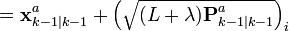 =\textbf{x}_{k-1|k-1}^{a} + \left ( \sqrt{ (L + \lambda) \textbf{P}_{k-1|k-1}^{a} } \right )_{i}