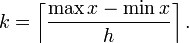 k = \left \lceil \frac{\max x - \min x}{h} \right \rceil.