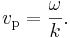 v_\mathrm{p} = \frac{\omega}{k}.