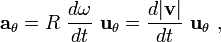 \  \mathbf{a}_{\mathrm{\theta}}=R \  \frac {d\omega}{dt} \ \mathbf{u_\theta} =  \frac {d | \mathbf{v} | }{dt} \ \mathbf{u_\theta} \ , 