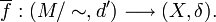 \overline{f}:(M/\sim,d')\longrightarrow (X,\delta).