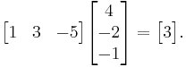 \begin{bmatrix}
    1&3&-5
\end{bmatrix}\begin{bmatrix} 
    4\\-2\\-1
\end{bmatrix} = \begin{bmatrix}
    3
\end{bmatrix}.