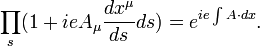 \prod_s (1+ieA_\mu {dx^\mu \over ds} ds) = e^{ie\int A\cdot dx}. 