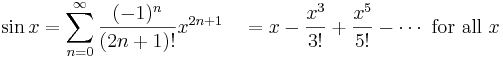 \sin x = \sum^{\infin}_{n=0} \frac{(-1)^n}{(2n+1)!} x^{2n+1}\quad =  x - \frac{x^3}{3!} + \frac{x^5}{5!} - \cdots\text{ for all } x\!