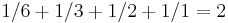 1/6 + 1/3 + 1/2+ 1/1 = 2