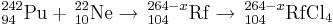 \, ^{242}_{94}\mathrm{Pu} + \, ^{22}_{10}\mathrm{Ne} \to \, ^{264-x}_{104}\mathrm{Rf}\to \,^{264-x}_{104}\mathrm{RfCl}_{4}