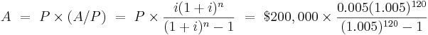  A \ = \ P \times \left( A / P  \right) \ = \ P \times {  i (1+i)^n \over (1+i)^n - 1   }  
\ = \ \$200,000 \times { 0.005(1.005)^{120}  \over (1.005)^{120} - 1 } 