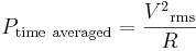 \displaystyle P_{\rm time~averaged} = \frac{{V^2}_{\rm rms}}{R}