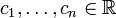  c_1,\dots,c_n \in \mathbb{R} 