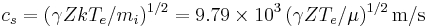 c_s = (\gamma ZkT_e/m_i)^{1/2} = 9.79\times10^3\,(\gamma ZT_e/\mu)^{1/2}\,\mbox{m/s}