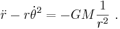 \ddot r - r\dot\theta^2=-GM\frac{1}{r^2} \ . 