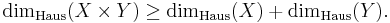  \operatorname{dim}_{\mathrm{Haus}}(X\times Y)\ge \operatorname{dim}_{\mathrm{Haus}}(X)+ \operatorname{dim}_{\mathrm{Haus}}(Y).