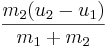 \frac {m_2 (u_2 - u_1)}{m_1 + m_2}