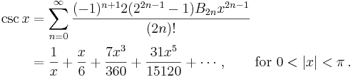 
\begin{align}
\csc x & {} = \sum_{n=0}^\infty \frac{(-1)^{n+1} 2 (2^{2n-1}-1) B_{2n} x^{2n-1}}{(2n)!} \\
& {} = \frac {1} {x} + \frac {x} {6} + \frac {7 x^3} {360} + \frac {31 x^5} {15120} + \cdots, \qquad \text{for } 0 < |x| < \pi\,.
\end{align}
