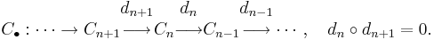  C_\bullet: \cdots \to 
C_{n+1} \begin{matrix} d_{n+1} \\ \longrightarrow \\ \, \end{matrix}
C_n \begin{matrix} d_n \\ \longrightarrow \\ \, \end{matrix}
C_{n-1} \begin{matrix} d_{n-1} \\ \longrightarrow \\ \, \end{matrix}
\cdots, \quad d_n \circ d_{n+1}=0.