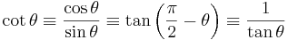 \cot \theta \equiv \frac{\cos \theta}{\sin \theta} \equiv \tan \left(\frac{\pi}{2} - \theta \right) \equiv \frac{1}{\tan \theta} \,