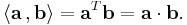 
   \langle \mathbf{a}\, , \mathbf{b} \rangle  = \mathbf{a}^T \mathbf{b} = \mathbf{a} \cdot \mathbf{b}.
