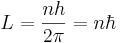 
L = {nh \over 2\pi} = n \hbar
