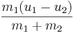 \frac {m_1 (u_1 - u_2)}{m_1 + m_2}