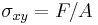 \sigma_{xy} = F/A \,