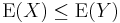  \operatorname{E}(X) \le \operatorname{E}(Y)